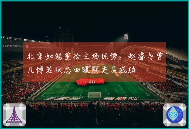 北京如能重拾主场优势，赵睿与曾凡博若状态回暖则更具威胁